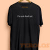 I'm Not Dead Yet Mens Womens Adult T-shirts