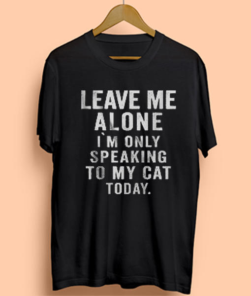 Leave Me Alone I'm Only Speaking To My Cat Today Mens Womens Adult T ...