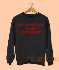 May The Bridges I Burn Light The Way Sweatshirts