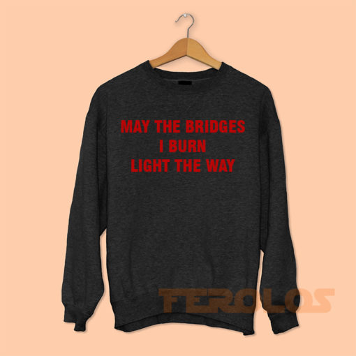 May The Bridges I Burn Light The Way Sweatshirts