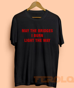 May The Bridges I Burn Light The Way Mens Womens Adult T-shirts