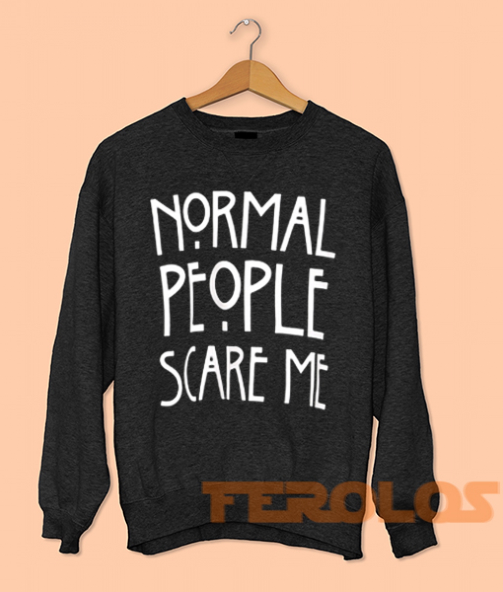 normal people scare me sweatshirt