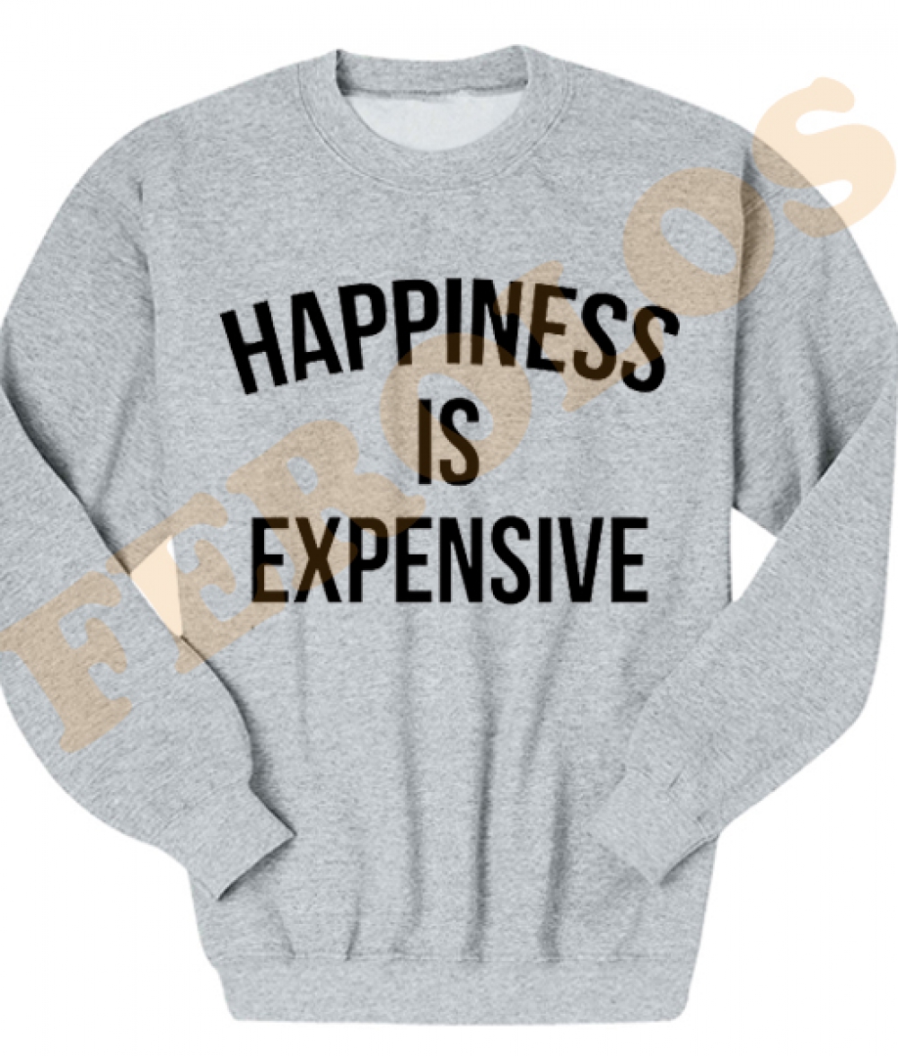 Happiness is Expensive Quotes Sweatshirts