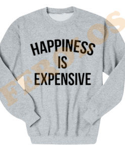 Happiness is Expensive Quotes Sweatshirts