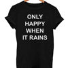 Only Happy When it Rains T Shirt