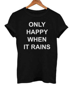 Only Happy When it Rains T Shirt