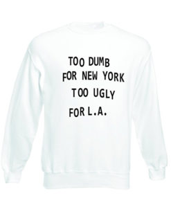 Too dumb for NY too ugly for LA Tumblr Sweatshirts