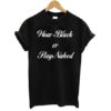 Wear Black or Stay Naked T Shirt
