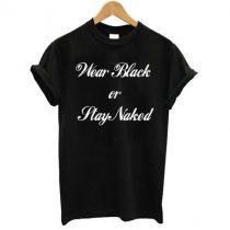 Wear Black or Stay Naked T Shirt