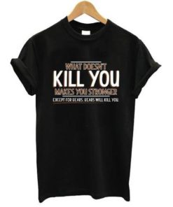What Doesn't Kill You make you stronger T Shirt