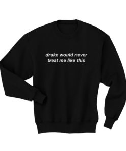Drake would never treat me like this T Shirt