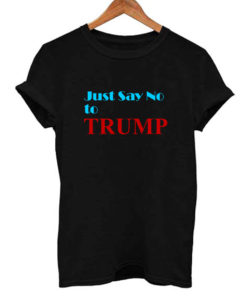 Just Say No To Donald Trump T Shirt