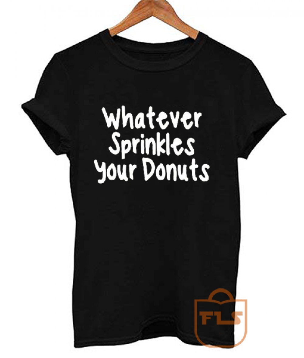 Buy Whatever Sprinkles Your Donuts Quote T Shirts