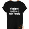 Buy Whatever Sprinkles Your Donuts Quote T Shirts