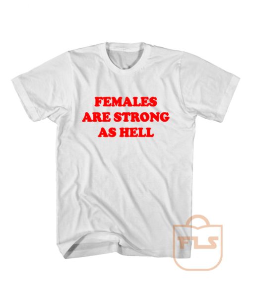 Females Are Strong As Hell Feminist T Shirt