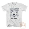 Dont Believe Me Just Watch T Shirt