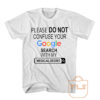 Please do not Confuse Your Google Search With My Medical Degree T Shirt