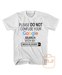 Please do not Confuse Your Google Search With My Medical Degree T Shirt