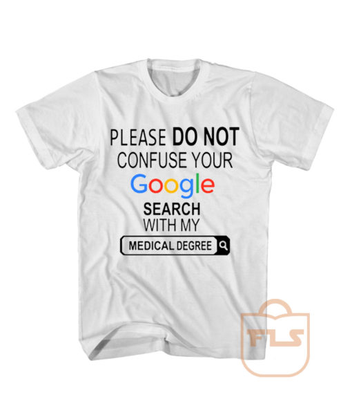 Please do not Confuse Your Google Search With My Medical Degree T Shirt