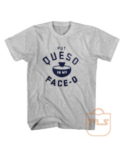 Put Queso in My Face-o T Shirt