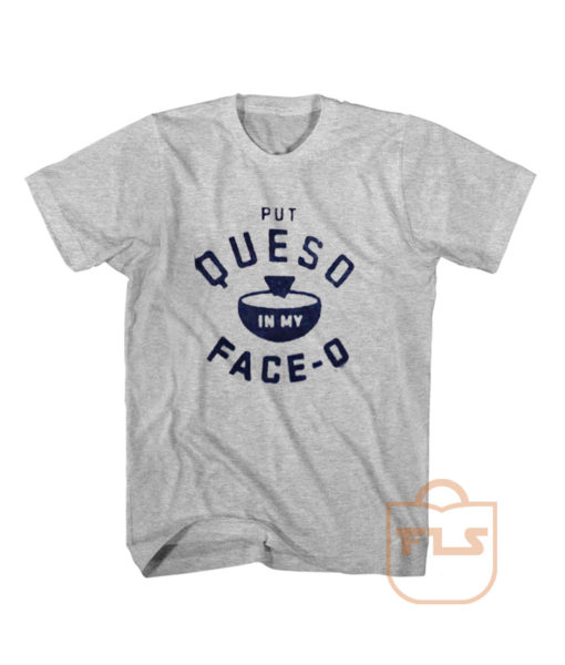 Put Queso in My Face-o T Shirt