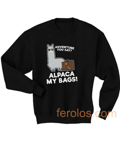 Alpaca My Bags Adventure You Say Sweatshirt