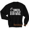 Careful or You End Up In My Novel Sweatshirt