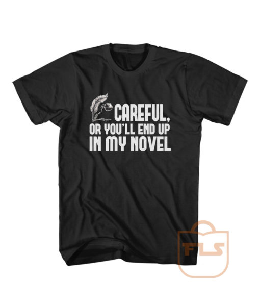 Careful or You End Up In My Novel T Shirt