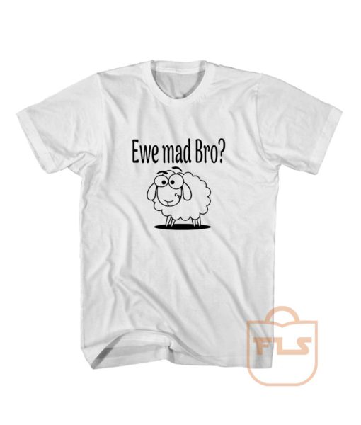 Ewe Mad Bro T Shirt