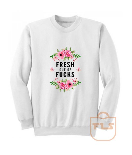 Fresh Out Of Fucks Flowers Sweatshirt