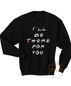 Ill Be There For You Friends Sweatshirt Men Women