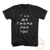 Ill Be There For You Friends T Shirt Men Women