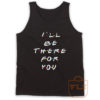 Ill Be There For You Friends Tank Top