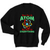 Never Trust Atom They Make Everything Sweatshirt