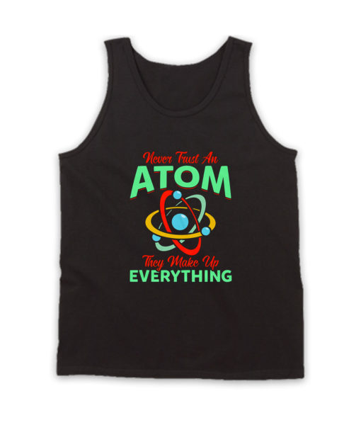 Never Trust Atom They Make Everything Tank Top