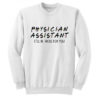 Physician Assistant Ill Be There For You Sweatshirt