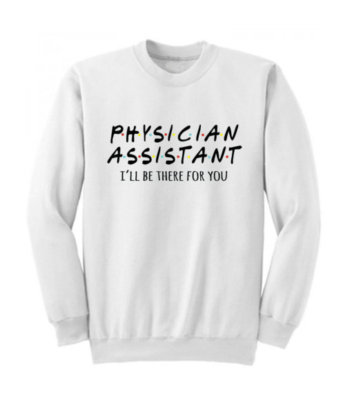 Physician Assistant Ill Be There For You Sweatshirt