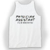 Physician Assistant Ill Be There For You Tank Top