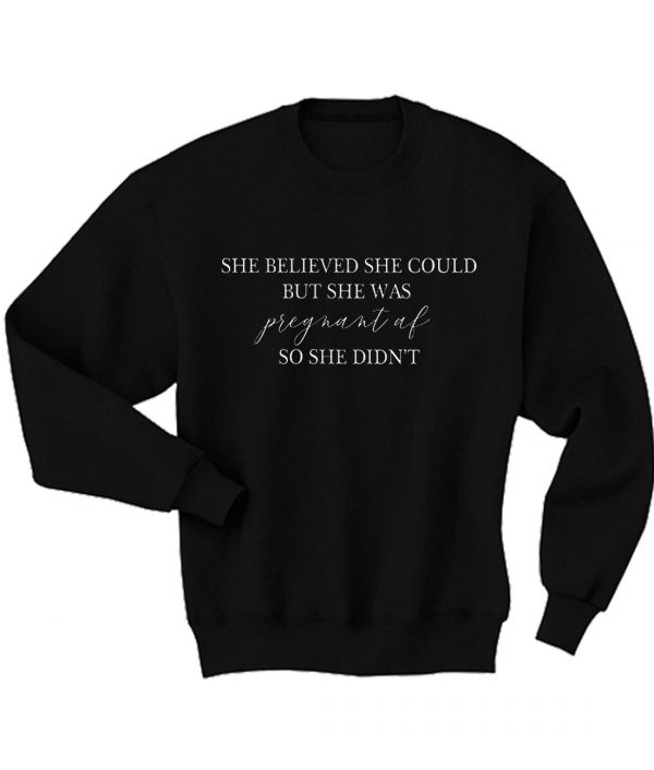 She believed she could but she was pregnant af so she didnt Sweatshirt