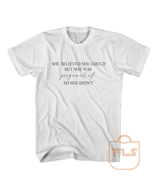 She believed she could but she was pregnant af so she didnt T Shirt