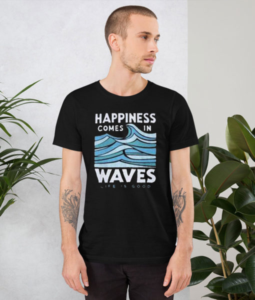 Happiness Comes In Waves Life Is Good T Shirt