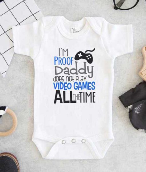Im proof Daddy Does Not Play video games all the time Baby Onesie
