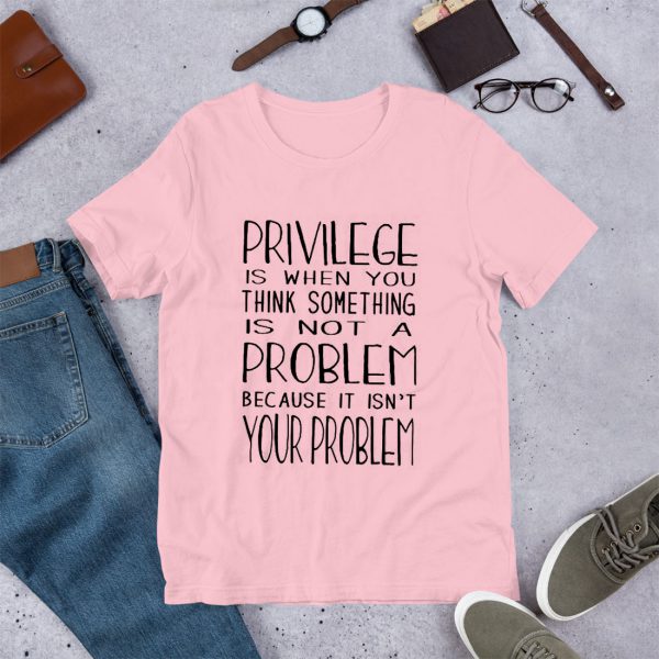 Privilege You Think Something Not Problem Because Your Problem T Shirt