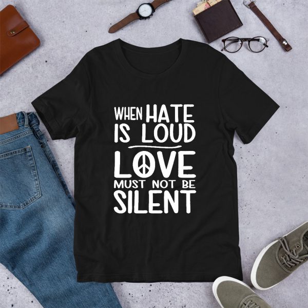 When Hate Is Loud Love Must Not Be Silent T Shirt