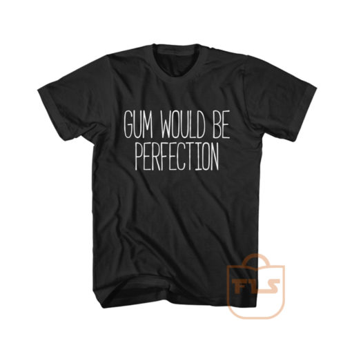 Gum Would Be Perfection Friends Cute Cheap Graphic Tees