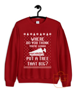 Where Do You Think Youll Put a Tree that Big Ugly Sweatshirt