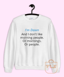 I'm Dawn and I Don't Like Morning People Sweatshirt