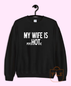 MY WIFE IS psycHOTic Sweatshirt