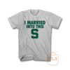 I Married Into This S Michigan State Spartans T Shirt
