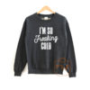 Im So Freaking Cold Sweatshirt